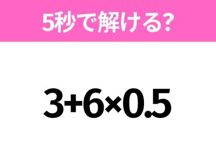 簡単そうだけど意外と難しい？「3+6×0.5」5秒で解ける？