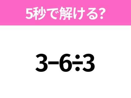 5秒でわかったら天才！？「3−6÷3」すぐ解ける？