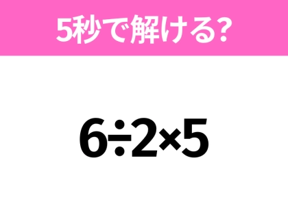 簡単そうだけど意外と難しい？「6÷2×5」5秒で解ける？