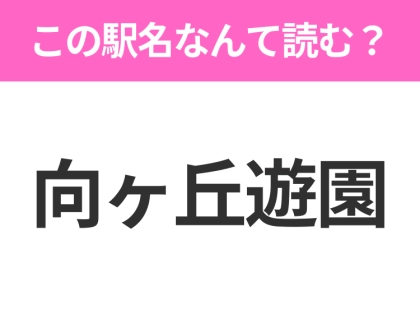 【駅名クイズ】「向ヶ丘遊園」はなんて読む？神奈川県にある駅です！