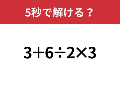 この問題は多くの人が解けるはず！「3+6÷2×3」5秒で解ける？