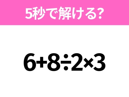簡単そうだけど意外と難しい?「6+8÷2×3」5秒で解ける?