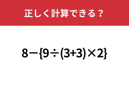 複雑だけど基本が分かれば解けるはず！「8−{9÷(3+3)×2}」正しく計算できる？
