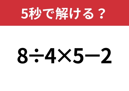 大人なら正解してほしい！「8÷4×5−2」5秒で解ける？