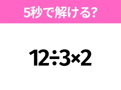 簡単そうだけど意外と難しい?「12÷3×2」5秒で解ける?