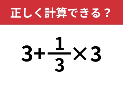 分数の計算、覚えてる？「3+1/3×3」正しく計算できる？
