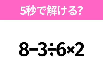 5秒でわかったら天才！？「8−3÷6×2」すぐ解ける？