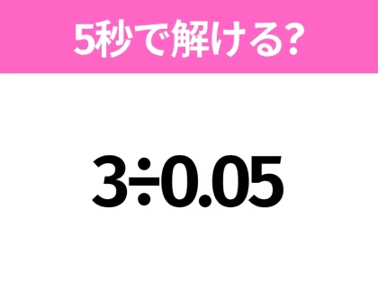 5秒でわかったら天才！？「3÷0.05」すぐ解ける？