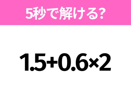 簡単そうだけど意外と難しい?「1.5+0.6×2」5秒で解ける?