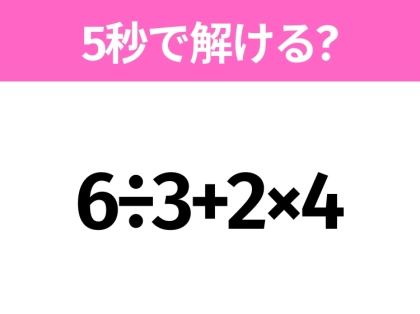 5秒でわかったら天才!?「6÷3+2×4」すぐ解ける?