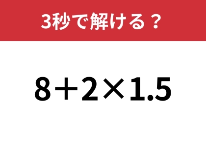 素早く解いてみて！「8+2×1.5」3秒で解ける？