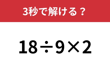 簡単そうなのに答えが分かれるかも！？「18÷9×2」3秒で解ける？