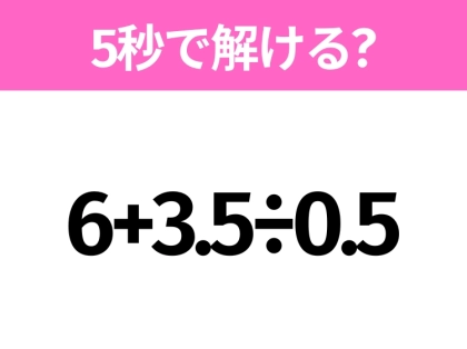 5秒でわかったら天才!?「6+3.5÷0.5」すぐ解ける?