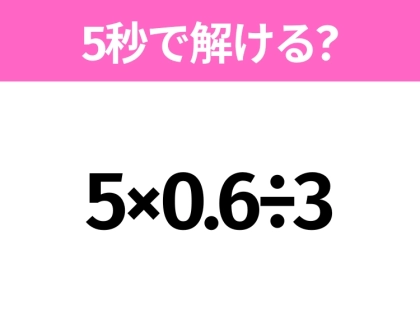 簡単そうだけど意外と難しい？「5×0.6÷3」5秒で解ける？