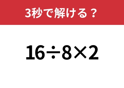 シンプルな問題なのに答えが分かれる！？「16÷8×2」3秒で解ける？