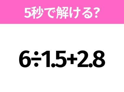 簡単そうだけど意外と難しい？「6÷1.5+2.8」5秒で解ける？