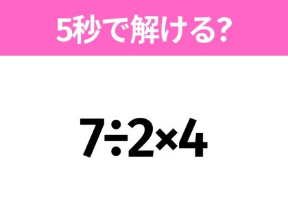 簡単そうだけど意外と難しい?「7÷2×4」5秒で解ける?