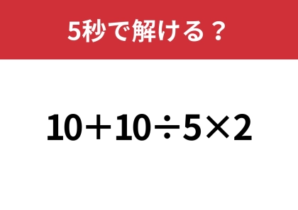 油断してると間違えるかも!?「10+10÷5×2」5秒で解ける?
