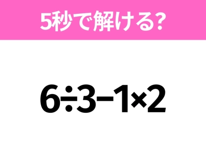 5秒でわかったら天才！？「6÷3−1×2」すぐ解ける？