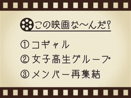 【3つのヒントで映画を当てろ!】「コギャル・女子高生グループ・メンバー再集結」連想する名作は何でしょう?
