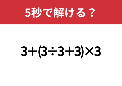 これが解けたら怖いものなし!「3+(3÷3+3)×3」5秒で解ける?