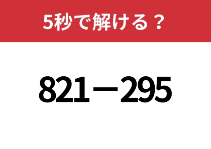 一瞬で解けるやり方知ってる?「821−295」5秒で解ける?