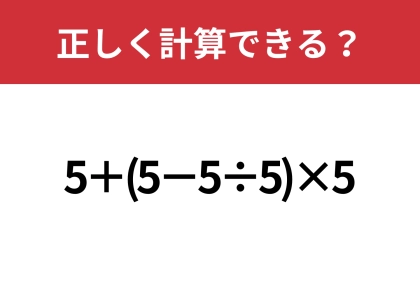 これが解けたら計算は完璧!「5+(5−5÷5)×5」正しく計算できる?