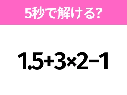 簡単そうだけど意外と難しい？「1.5+3×2−1」5秒で解ける？