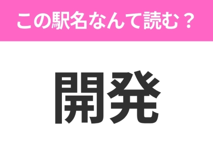 【駅名クイズ】「開発」はなんて読む？富山県にある駅です！