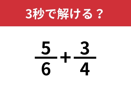 忘れている人も多いかも？「5/6+3/4」3秒で解ける？