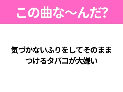 【ヒット曲クイズ】歌詞「気づかないふりをしてそのまま つけるタバコが大嫌い」で有名な曲は？令和のヒットソング！