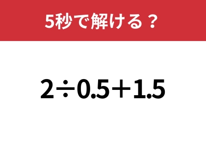油断してると間違えるかも！？「2÷0.5+1.5」5秒で解ける？