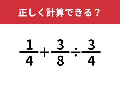 分数の計算って難しい！？「1/4+3/8÷3/4」正しく計算できる？