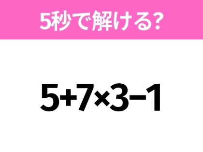 5秒でわかったら天才!?「5+7×3−1」すぐ解ける?