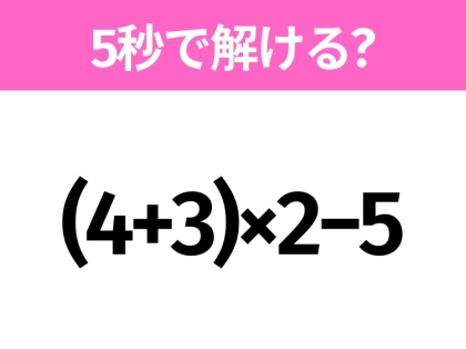5秒でわかったら天才!?「(4+3)×2−5」すぐ解ける?