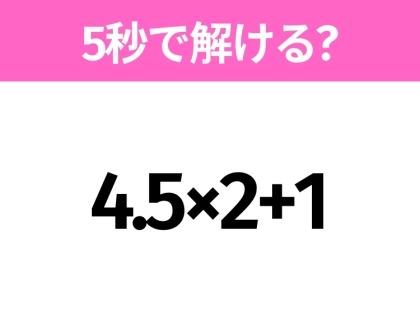 5秒でわかったら天才!?「4.5×2+1」すぐ解ける?