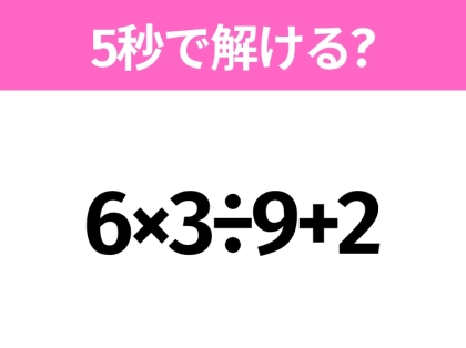 簡単そうだけど意外と難しい？「6×3÷9+2」5秒で解ける？