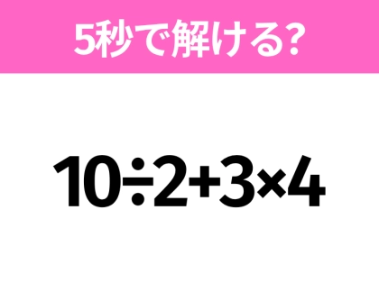 簡単そうだけど意外と難しい?「10÷2+3×4」5秒で解ける?