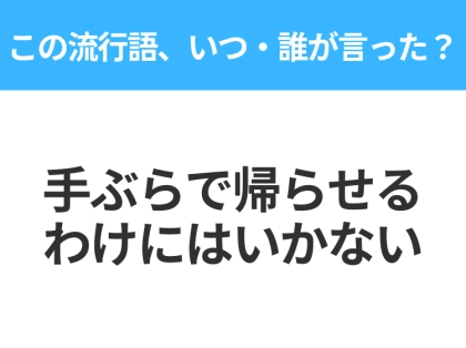 【流行語クイズ】「手ぶらで帰らせるわけにはいかない」はいつ・誰が言った?平成世代なら絶対答えて!