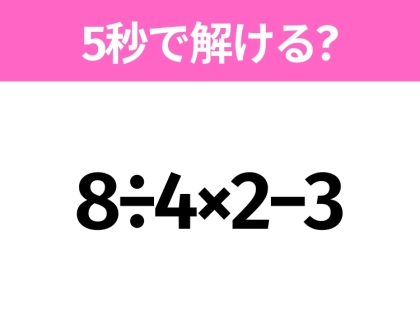 簡単そうだけど意外と難しい?「8÷4×2−3」5秒で解ける?