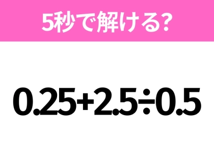 5秒でわかったら天才！？「0.25+2.5÷0.5」すぐ解ける？