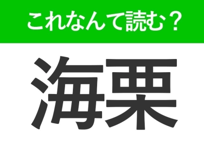 【海栗】はなんて読む?答えはあの高級食材です!