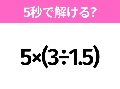 簡単そうだけど意外と難しい？「5×(3÷1.5)」5秒で解ける？
