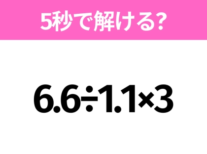 5秒でわかったら天才！？「6.6÷1.1×3」すぐ解ける？