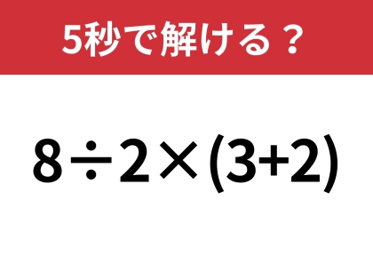 大人なら難なく解けるはず！？「8÷2×(3+2)」5秒で解ける？