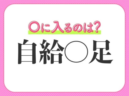 小学生が習う四字熟語！【必要なものは他を頼らず自分でまかなう】〇に入るのは？
