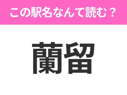 【駅名クイズ】「蘭留」はなんて読む？北海道にある駅です！