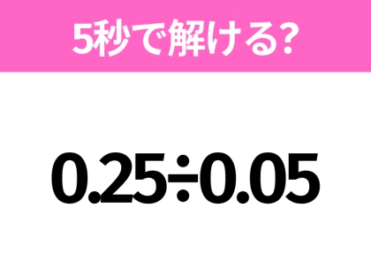 簡単そうだけど意外と難しい？「0.25÷0.05」5秒で解ける？