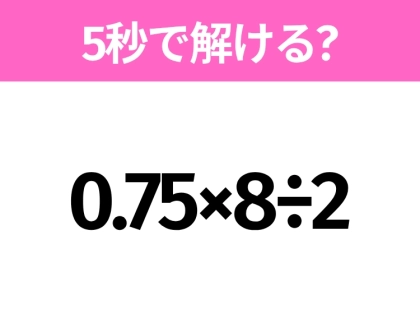 簡単そうだけど意外と難しい?「0.75×8÷2」5秒で解ける?