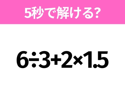 簡単そうだけど意外と難しい？「6÷3+2×1.5」5秒で解ける？